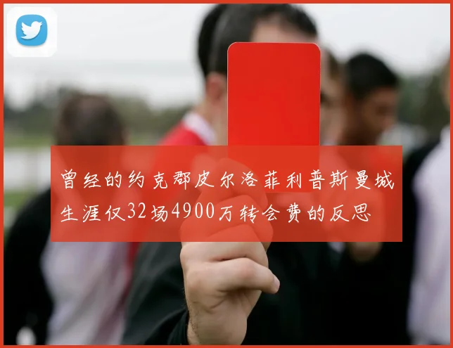 曾经的约克郡皮尔洛菲利普斯曼城生涯仅32场4900万转会费的反思