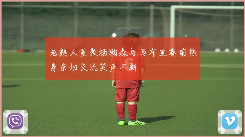 老熟人重聚杨瀚森与马布里赛前热身亲切交流笑声不断
